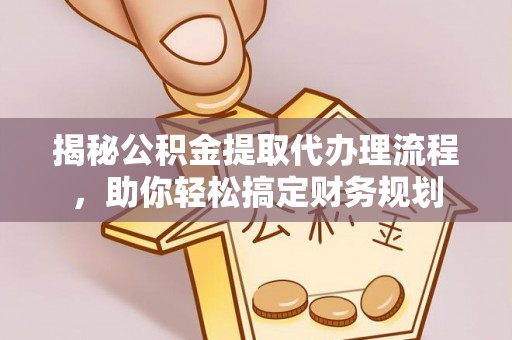 卓尼揭秘公积金提取代办理流程，助你轻松搞定财务规划