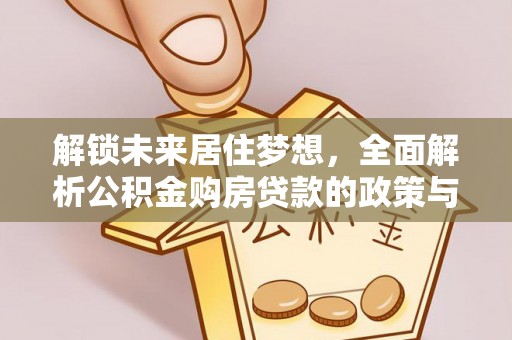 卓尼解锁未来居住梦想，全面解析公积金购房贷款的政策与优势