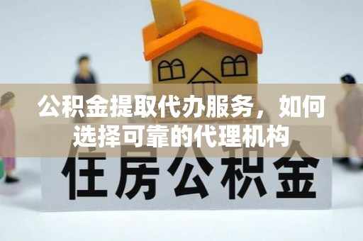 卓尼公积金提取代办服务，如何选择可靠的代理机构