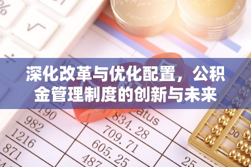 卓尼深化改革与优化配置，公积金管理制度的创新与未来