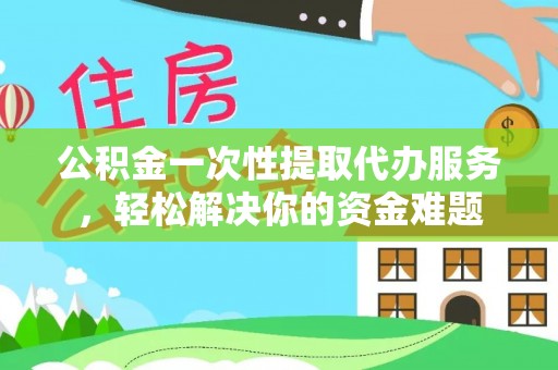 卓尼公积金一次性提取代办服务，轻松解决你的资金难题