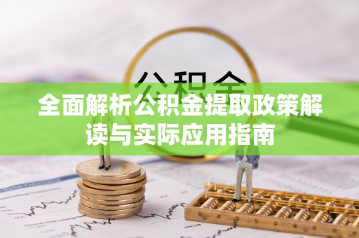 卓尼全面解析公积金提取政策解读与实际应用指南