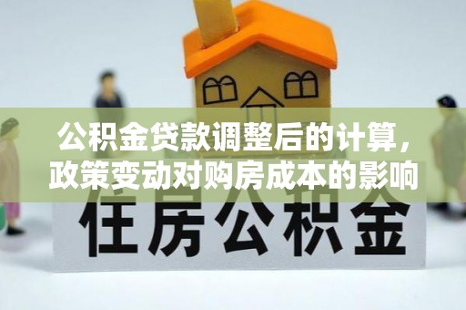 卓尼公积金贷款调整后的计算，政策变动对购房成本的影响分析