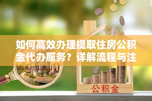 卓尼如何高效办理提取住房公积金代办服务？详解流程与注意事项