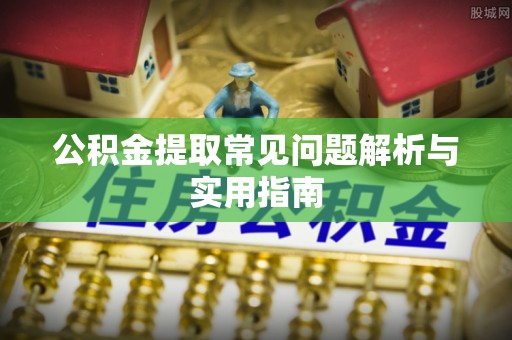 卓尼公积金提取常见问题解析与实用指南