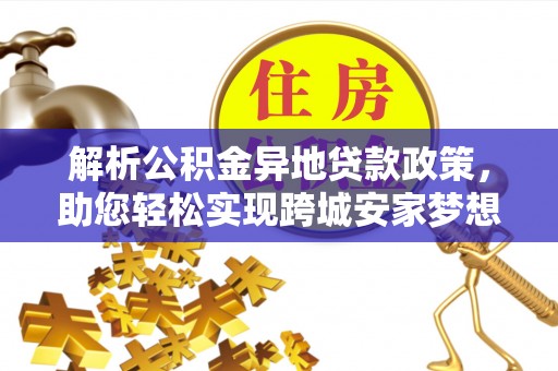 卓尼解析公积金异地贷款政策，助您轻松实现跨城安家梦想
