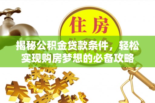 卓尼揭秘公积金贷款条件，轻松实现购房梦想的必备攻略