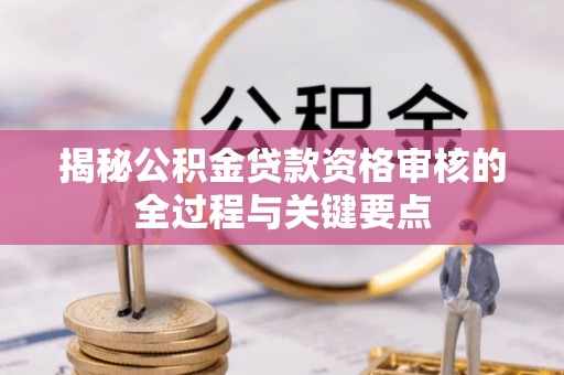 卓尼揭秘公积金贷款资格审核的全过程与关键要点