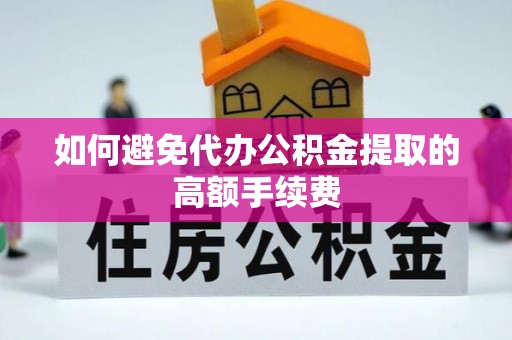 卓尼如何避免代办公积金提取的高额手续费