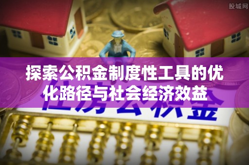 卓尼探索公积金制度性工具的优化路径与社会经济效益