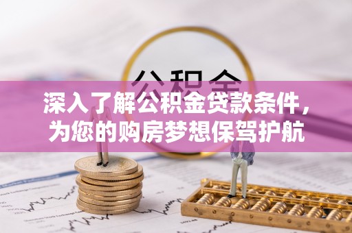 卓尼深入了解公积金贷款条件，为您的购房梦想保驾护航