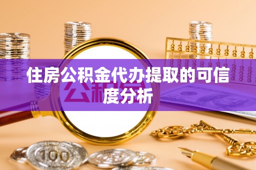 卓尼住房公积金代办提取的可信度分析