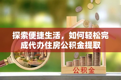 卓尼探索便捷生活，如何轻松完成代办住房公积金提取