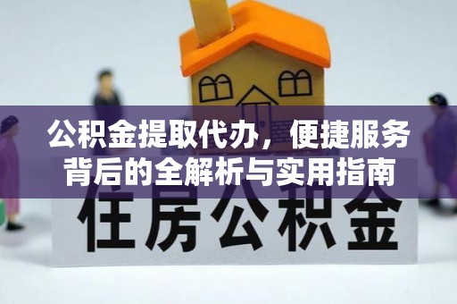 卓尼公积金提取代办，便捷服务背后的全解析与实用指南