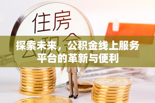 卓尼探索未来，公积金线上服务平台的革新与便利