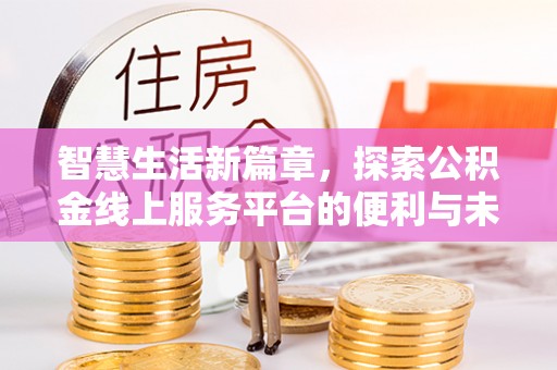 卓尼智慧生活新篇章，探索公积金线上服务平台的便利与未来