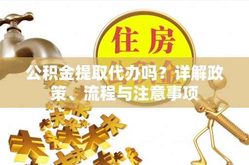 卓尼公积金提取代办吗？详解政策、流程与注意事项