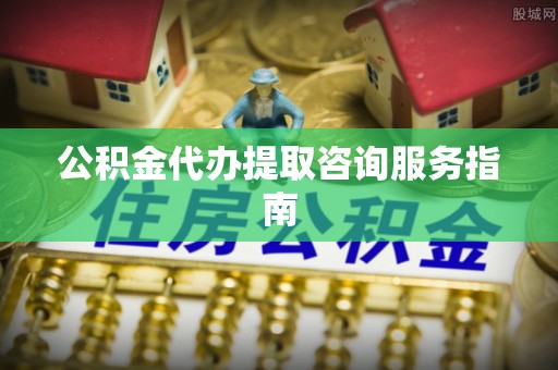卓尼公积金代办提取咨询服务指南