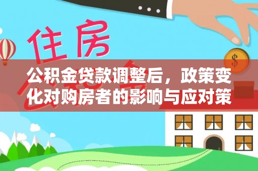 卓尼公积金贷款调整后，政策变化对购房者的影响与应对策略
