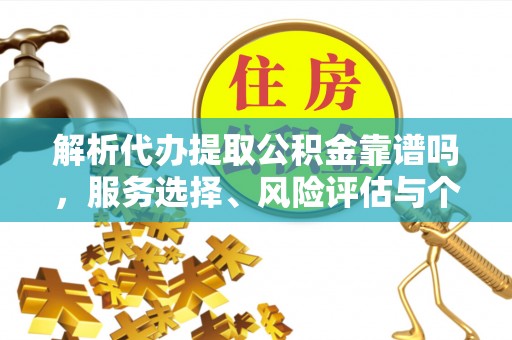 卓尼解析代办提取公积金靠谱吗，服务选择、风险评估与个人权益保障