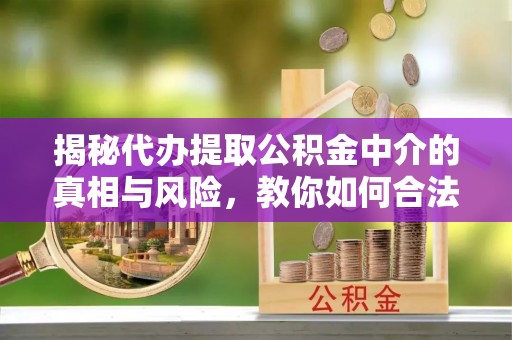 卓尼揭秘代办提取公积金中介的真相与风险，教你如何合法合规操作