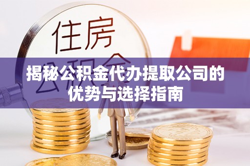 卓尼揭秘公积金代办提取公司的优势与选择指南