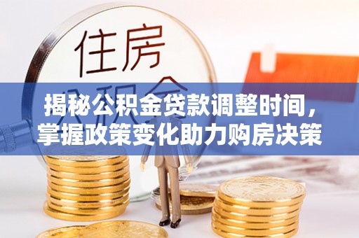 卓尼揭秘公积金贷款调整时间，掌握政策变化助力购房决策