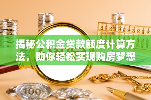 卓尼揭秘公积金贷款额度计算方法，助你轻松实现购房梦想