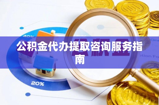 卓尼公积金代办提取咨询服务指南