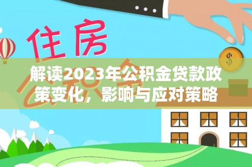 卓尼解读2023年公积金贷款政策变化，影响与应对策略