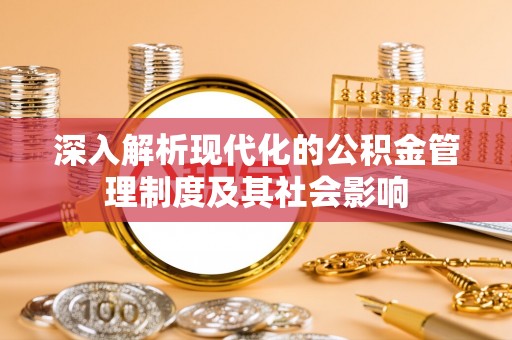 卓尼深入解析现代化的公积金管理制度及其社会影响
