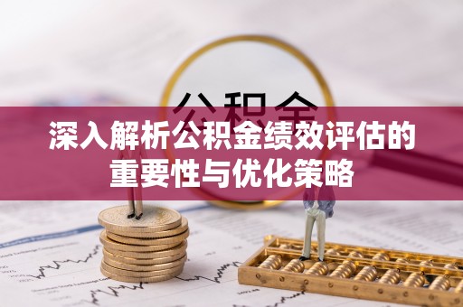 卓尼深入解析公积金绩效评估的重要性与优化策略