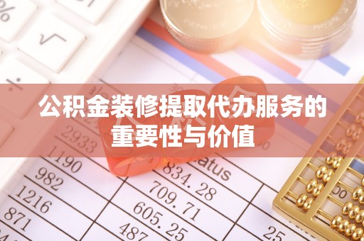 卓尼公积金装修提取代办服务的重要性与价值
