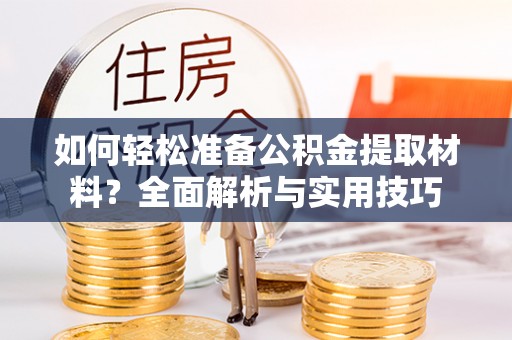 卓尼如何轻松准备公积金提取材料？全面解析与实用技巧