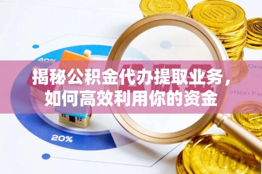 卓尼揭秘公积金代办提取业务，如何高效利用你的资金