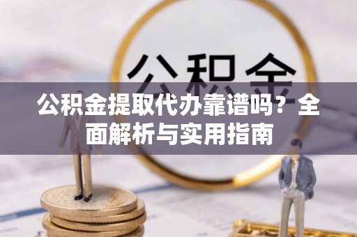 卓尼公积金提取代办靠谱吗？全面解析与实用指南