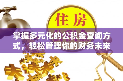 卓尼掌握多元化的公积金查询方式，轻松管理你的财务未来