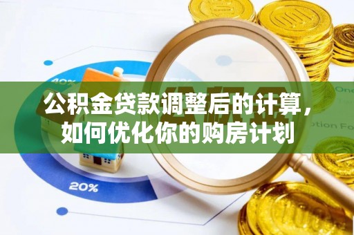 卓尼公积金贷款调整后的计算，如何优化你的购房计划