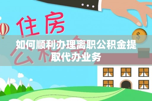卓尼如何顺利办理离职公积金提取代办业务