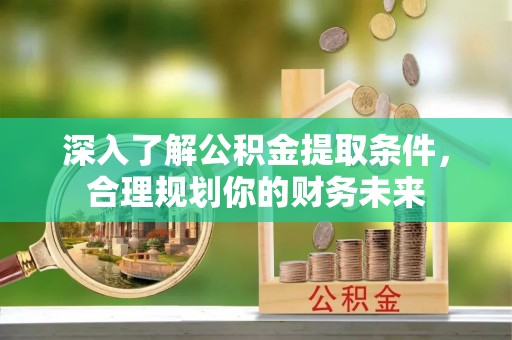 卓尼深入了解公积金提取条件，合理规划你的财务未来