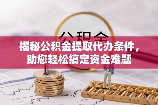 卓尼揭秘公积金提取代办条件，助您轻松搞定资金难题