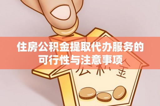 卓尼住房公积金提取代办服务的可行性与注意事项