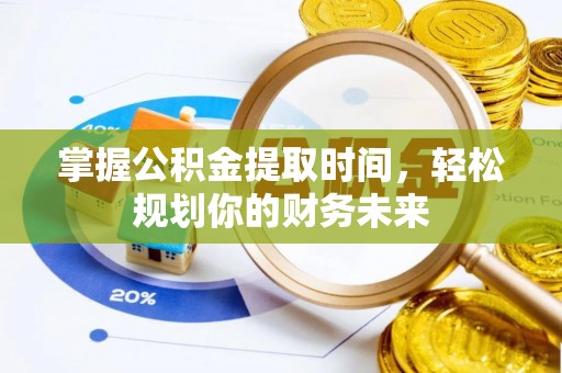卓尼掌握公积金提取时间，轻松规划你的财务未来
