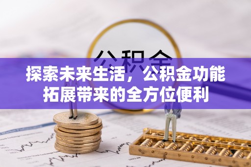 卓尼探索未来生活，公积金功能拓展带来的全方位便利