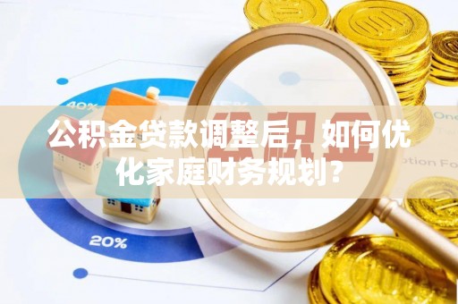卓尼公积金贷款调整后，如何优化家庭财务规划？