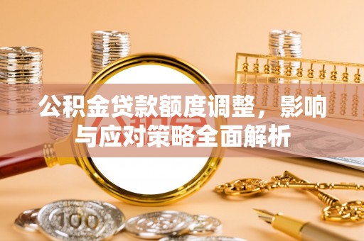 卓尼公积金贷款额度调整，影响与应对策略全面解析