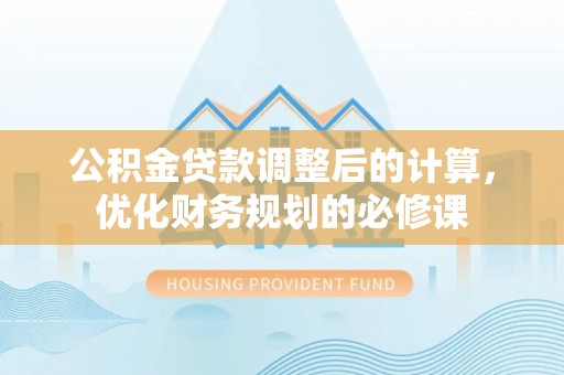 卓尼公积金贷款调整后的计算，优化财务规划的必修课