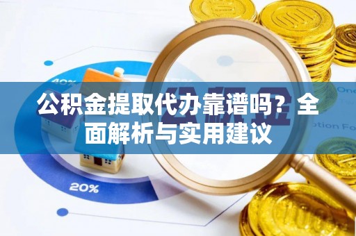 卓尼公积金提取代办靠谱吗？全面解析与实用建议