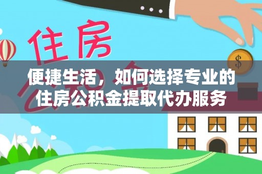 卓尼便捷生活，如何选择专业的住房公积金提取代办服务