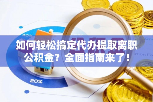 卓尼如何轻松搞定代办提取离职公积金？全面指南来了！